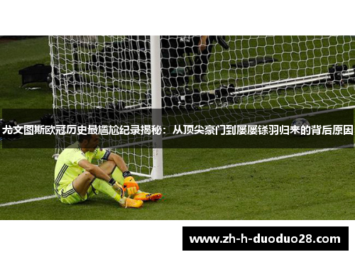 尤文图斯欧冠历史最尴尬纪录揭秘：从顶尖豪门到屡屡铩羽归来的背后原因