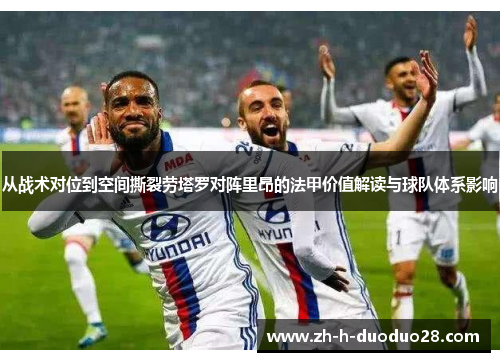 从战术对位到空间撕裂劳塔罗对阵里昂的法甲价值解读与球队体系影响