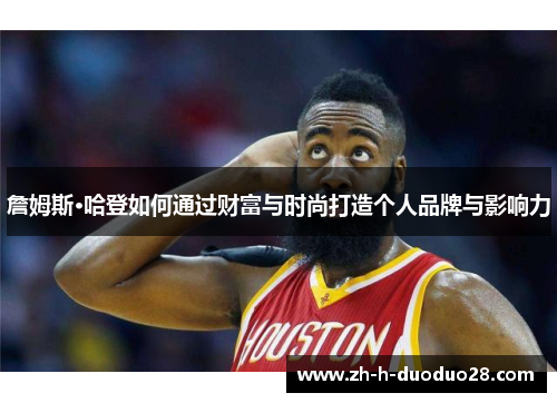 詹姆斯·哈登如何通过财富与时尚打造个人品牌与影响力
